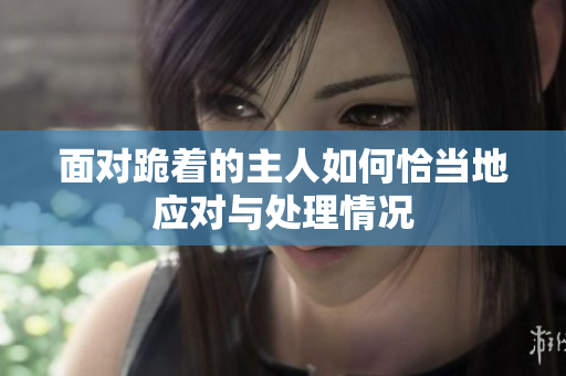 面对跪着的主人如何恰当地应对与处理情况