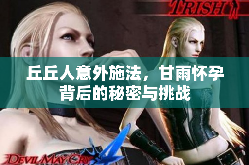 丘丘人意外施法，甘雨怀孕背后的秘密与挑战
