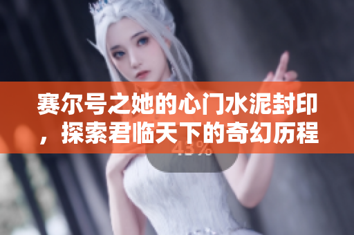 赛尔号之她的心门水泥封印，探索君临天下的奇幻历程