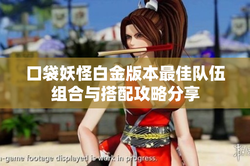 口袋妖怪白金版本最佳队伍组合与搭配攻略分享