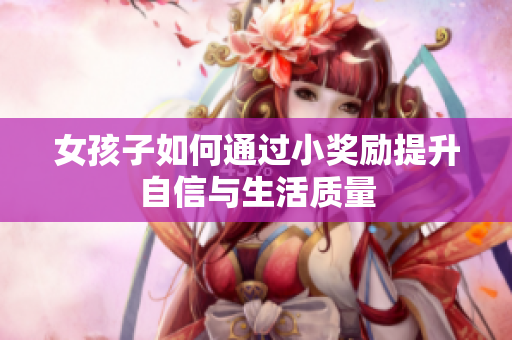 女孩子如何通过小奖励提升自信与生活质量