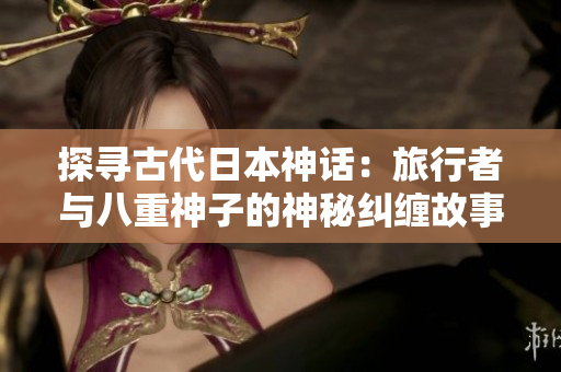 探寻古代日本神话：旅行者与八重神子的神秘纠缠故事