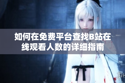 如何在免费平台查找B站在线观看人数的详细指南