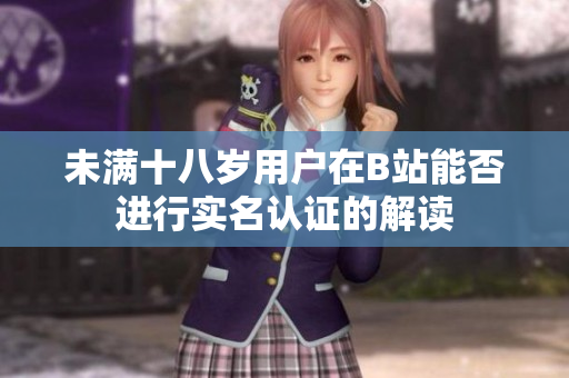 未满十八岁用户在B站能否进行实名认证的解读