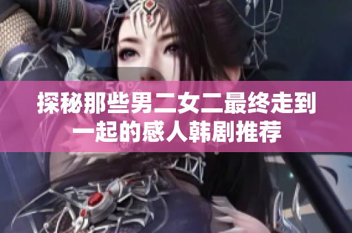 探秘那些男二女二最终走到一起的感人韩剧推荐