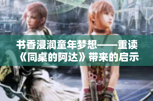 书香浸润童年梦想——重读《同桌的阿达》带来的启示与感动