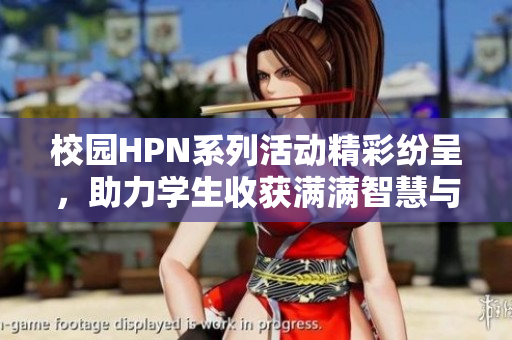 校园HPN系列活动精彩纷呈，助力学生收获满满智慧与乐趣