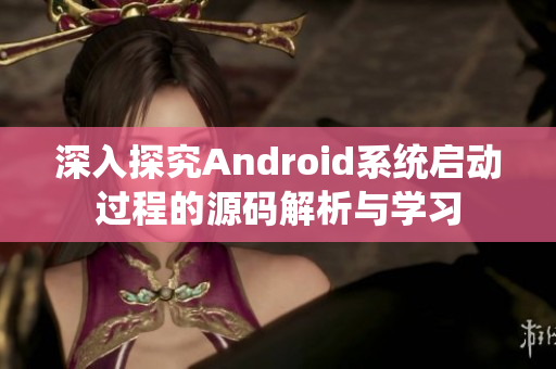 深入探究Android系统启动过程的源码解析与学习