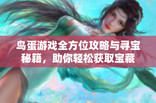 鸟蛋游戏全方位攻略与寻宝秘籍，助你轻松获取宝藏