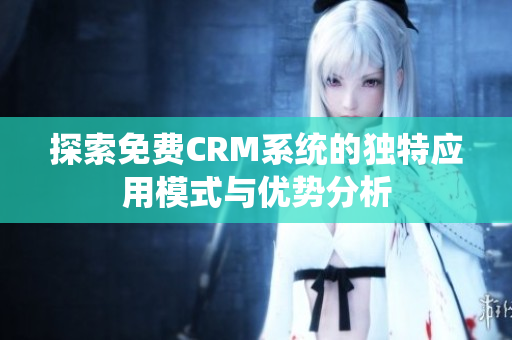探索免费CRM系统的独特应用模式与优势分析