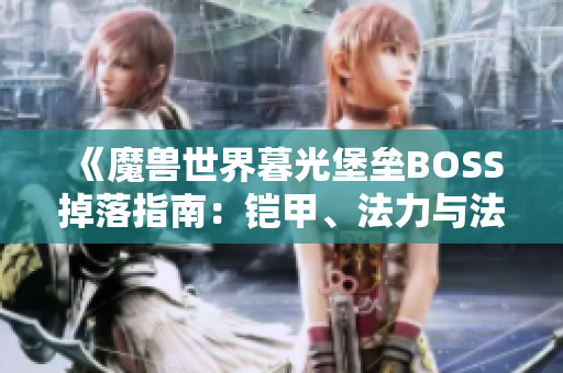 《魔兽世界暮光堡垒BOSS掉落指南：铠甲、法力与法杖一览》