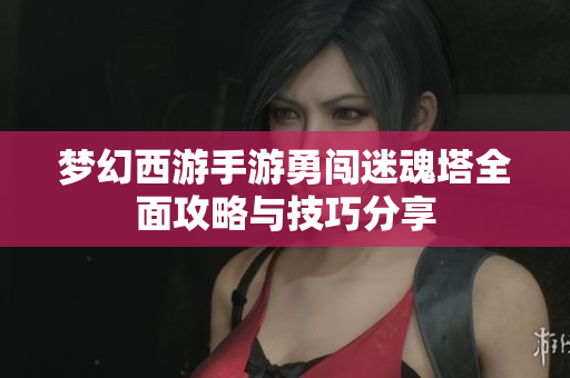 梦幻西游手游勇闯迷魂塔全面攻略与技巧分享