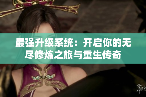 最强升级系统：开启你的无尽修炼之旅与重生传奇