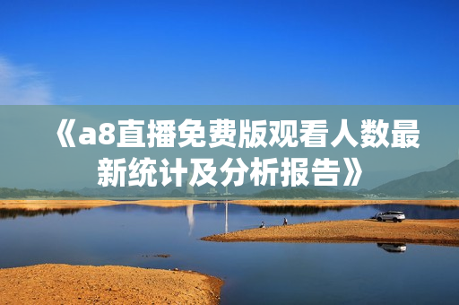 《a8直播免费版观看人数最新统计及分析报告》