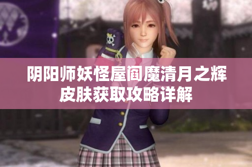 阴阳师妖怪屋阎魔清月之辉皮肤获取攻略详解