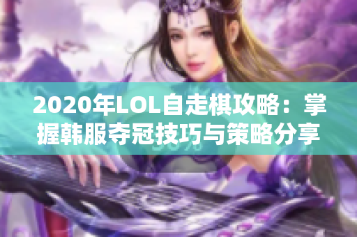 2020年LOL自走棋攻略：掌握韩服夺冠技巧与策略分享