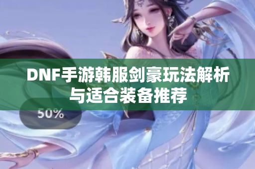DNF手游韩服剑豪玩法解析与适合装备推荐