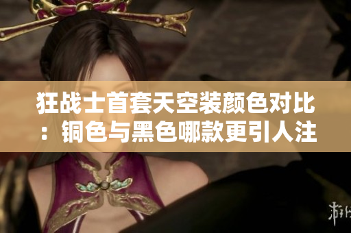狂战士首套天空装颜色对比：铜色与黑色哪款更引人注目