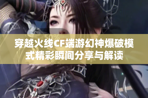 穿越火线CF端游幻神爆破模式精彩瞬间分享与解读