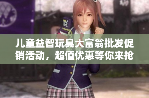儿童益智玩具大富翁批发促销活动，超值优惠等你来抢！