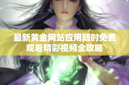 最新黄金网站应用随时免费观看精彩视频全攻略