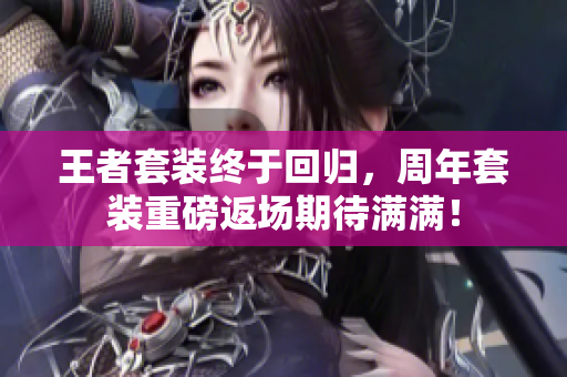 王者套装终于回归，周年套装重磅返场期待满满！