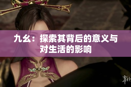 九幺：探索其背后的意义与对生活的影响