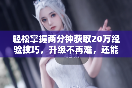 轻松掌握两分钟获取20万经验技巧，升级不再难，还能免费获得几千CF点
