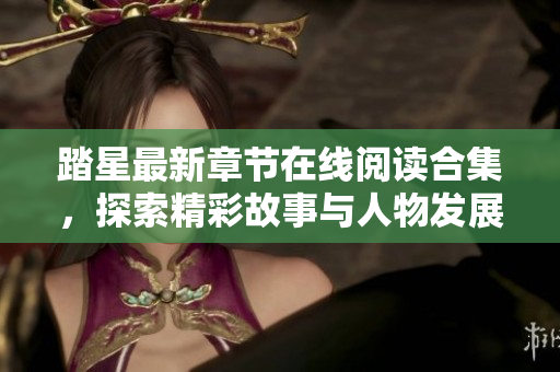 踏星最新章节在线阅读合集，探索精彩故事与人物发展
