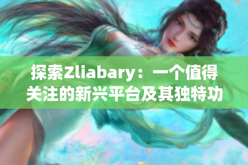 探索Zliabary：一个值得关注的新兴平台及其独特功能