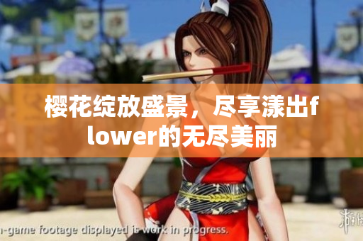 樱花绽放盛景，尽享漾出flower的无尽美丽