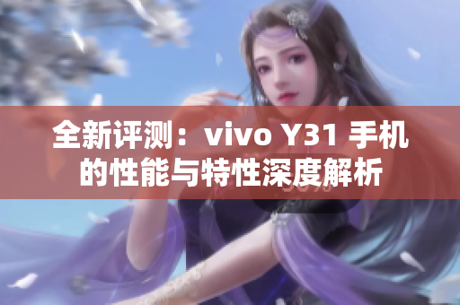全新评测：vivo Y31 手机的性能与特性深度解析