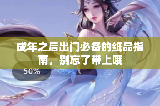 成年之后出门必备的纸品指南，别忘了带上哦