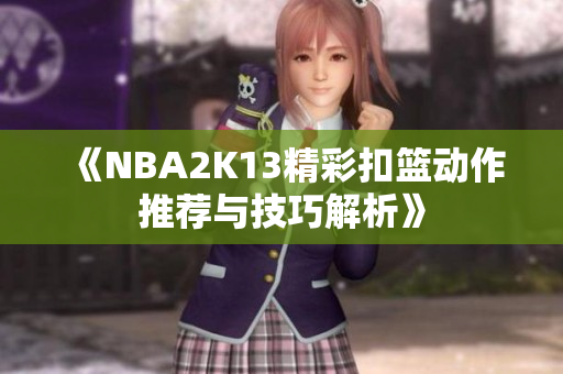 《NBA2K13精彩扣篮动作推荐与技巧解析》
