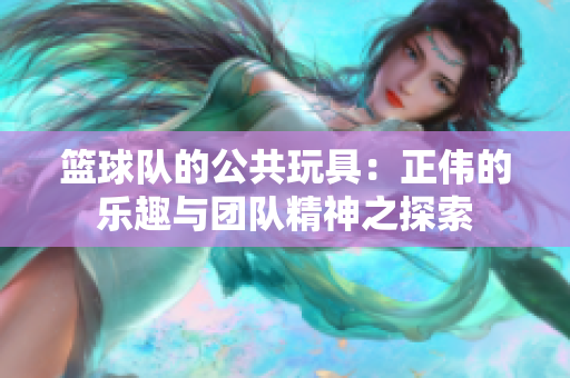 篮球队的公共玩具：正伟的乐趣与团队精神之探索