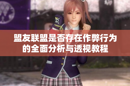 盟友联盟是否存在作弊行为的全面分析与透视教程
