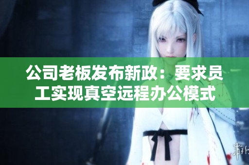 公司老板发布新政：要求员工实现真空远程办公模式