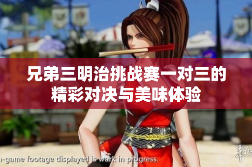 兄弟三明治挑战赛一对三的精彩对决与美味体验
