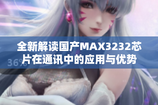 全新解读国产MAX3232芯片在通讯中的应用与优势