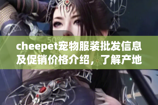 cheepet宠物服装批发信息及促销价格介绍，了解产地和重量特点