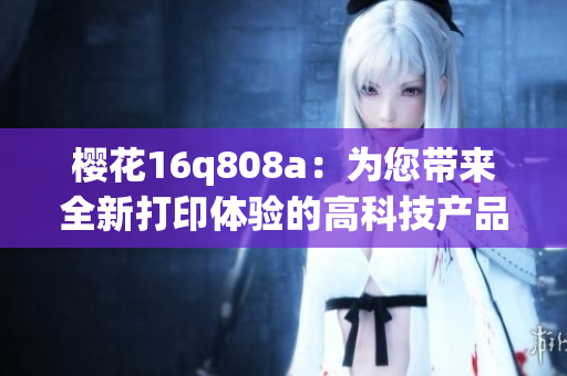 樱花16q808a：为您带来全新打印体验的高科技产品