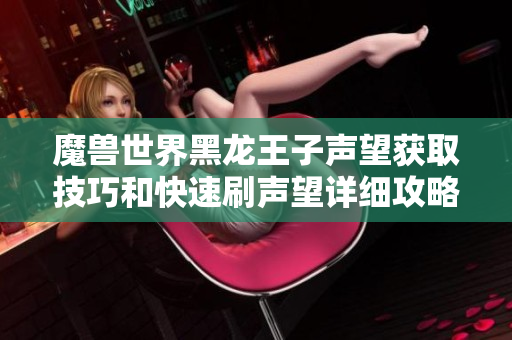 魔兽世界黑龙王子声望获取技巧和快速刷声望详细攻略