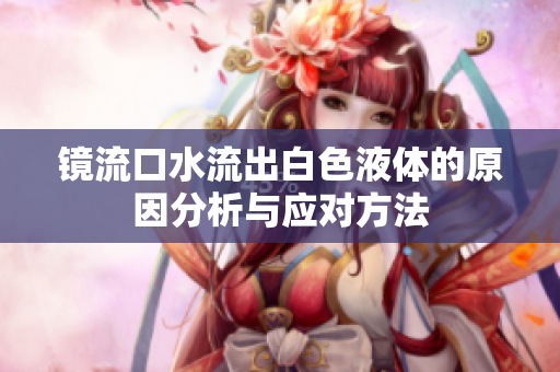 镜流口水流出白色液体的原因分析与应对方法