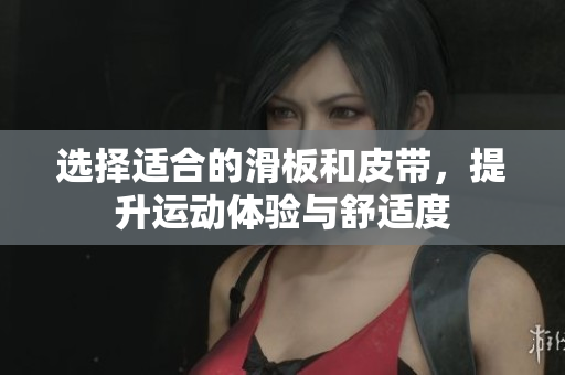 选择适合的滑板和皮带，提升运动体验与舒适度