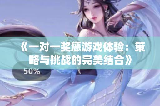 《一对一奖惩游戏体验：策略与挑战的完美结合》