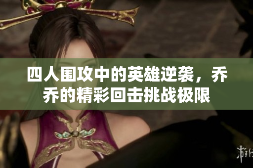 四人围攻中的英雄逆袭，乔乔的精彩回击挑战极限