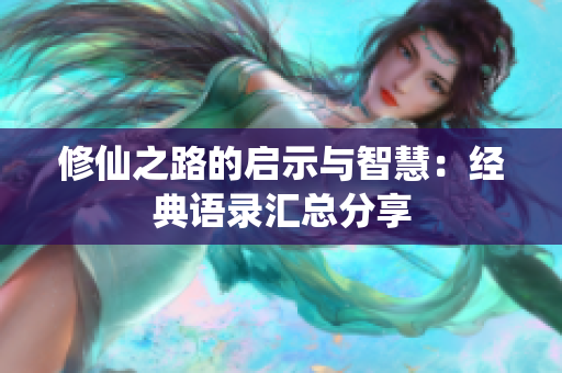 修仙之路的启示与智慧：经典语录汇总分享
