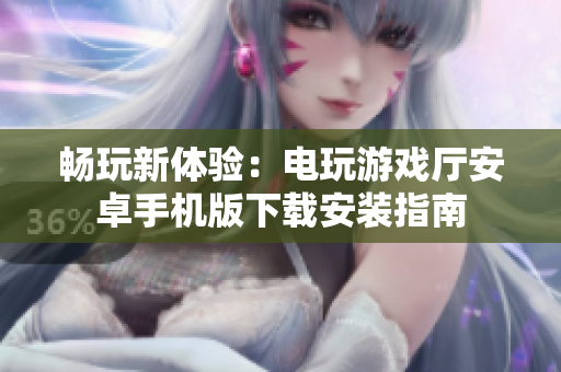 畅玩新体验：电玩游戏厅安卓手机版下载安装指南