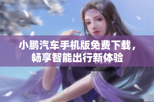 小鹏汽车手机版免费下载，畅享智能出行新体验