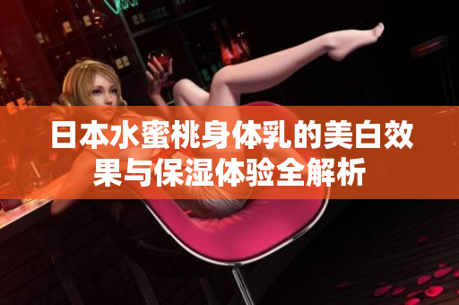 日本水蜜桃身体乳的美白效果与保湿体验全解析